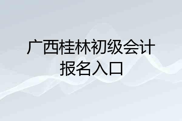 广西桂林初级会计报名入口