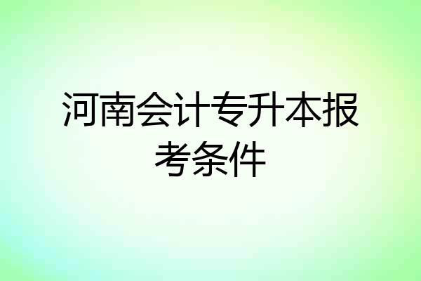 河南会计专升本报考条件