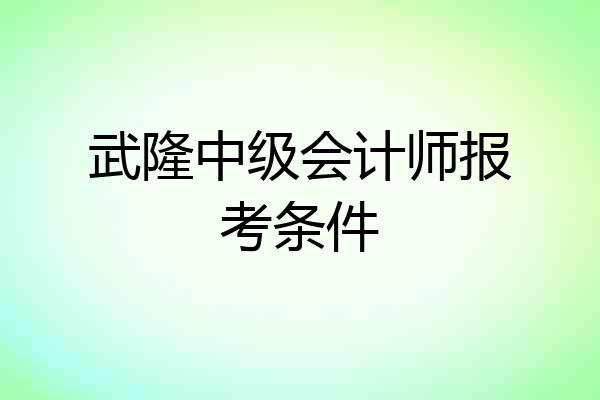 武隆中级会计师报考条件