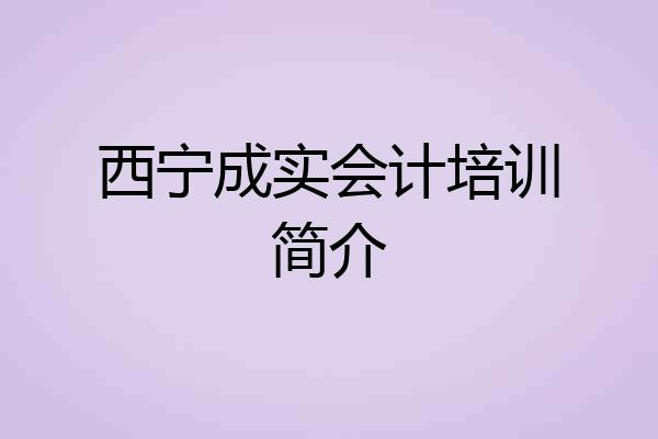 西宁成实会计培训简介