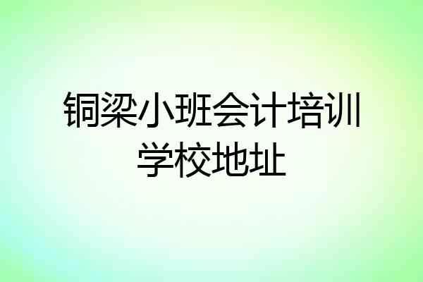 铜梁小班会计培训学校地址