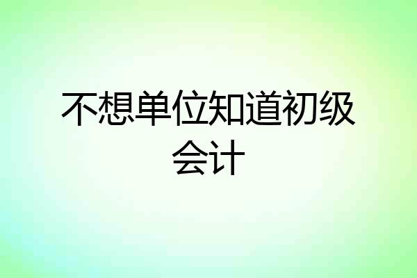 不想单位知道初级会计