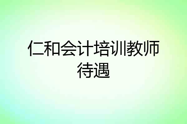 仁和会计培训教师待遇