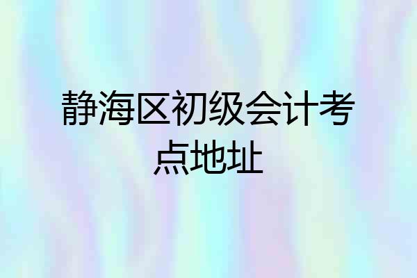 静海区初级会计考点地址