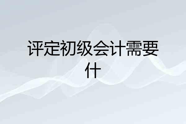 评定初级会计需要什