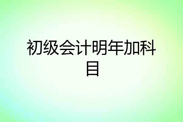 初级会计明年加科目