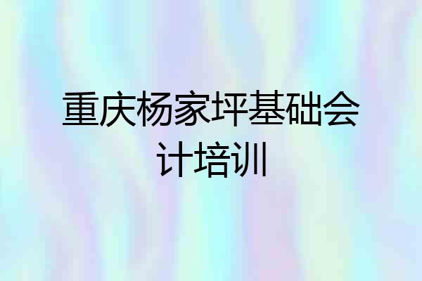 重庆杨家坪基础会计培训