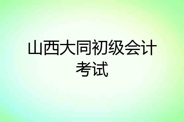 山西大同初级会计考试