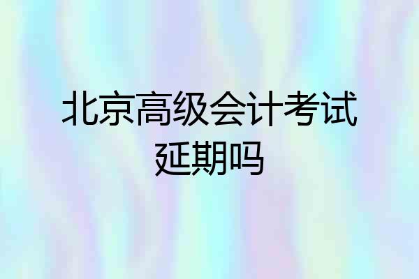 北京高级会计考试延期吗