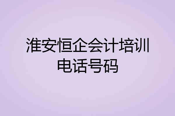 淮安恒企会计培训电话号码