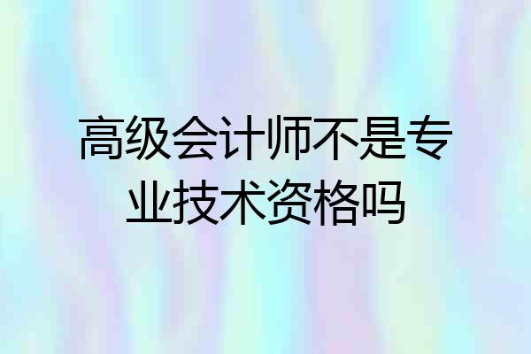 高级会计师不是专业技术资格吗