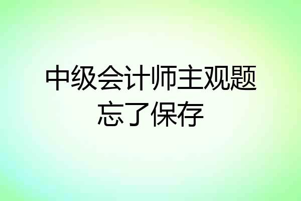 中级会计师主观题忘了保存