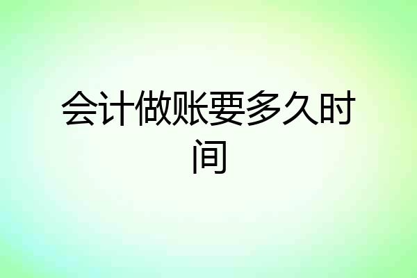 会计做账要多久时间
