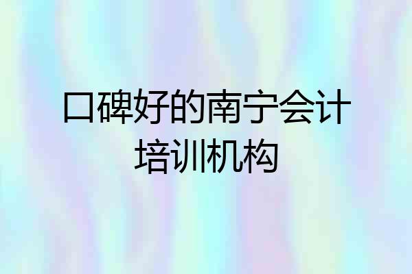 口碑好的南宁会计培训机构