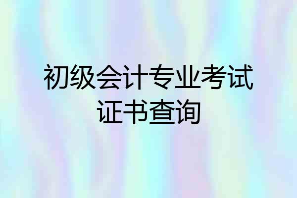 初级会计专业考试证书查询