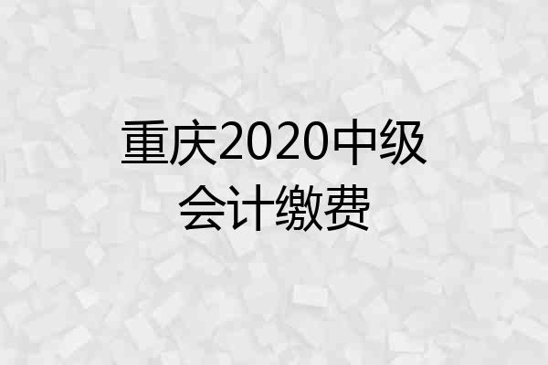 重庆2020中级会计缴费