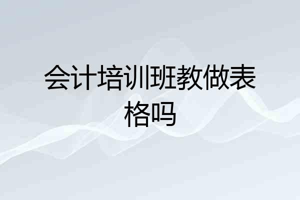 会计培训班教做表格吗