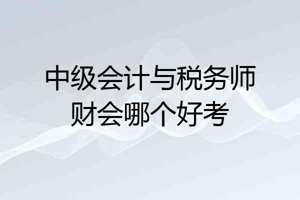 中级会计与税务师财会哪个好考
