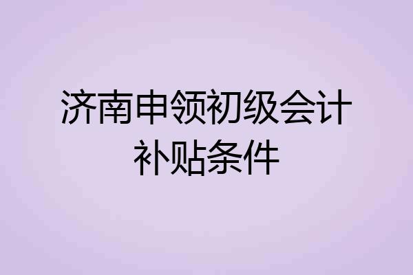 济南申领初级会计补贴条件