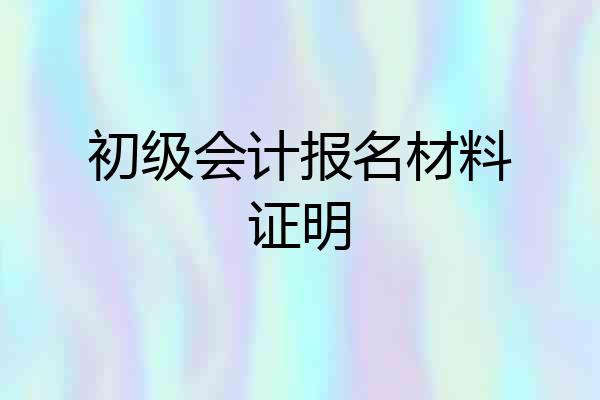 初级会计报名材料证明