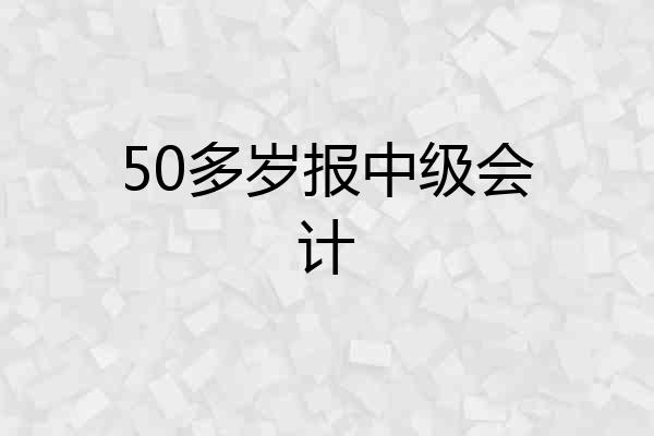 50多岁报中级会计