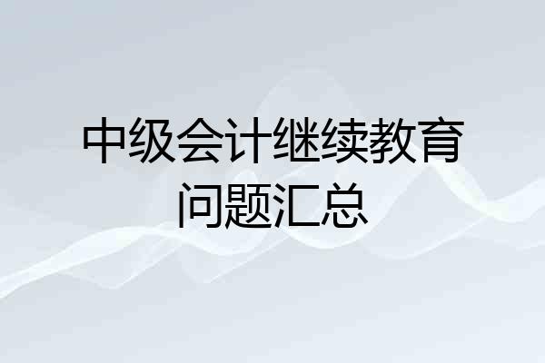 中级会计继续教育问题汇总