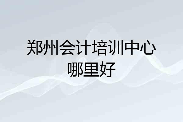 郑州会计培训中心哪里好