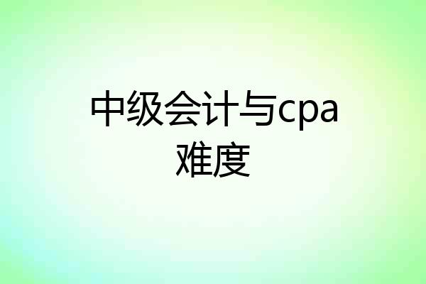 中级会计与cpa难度