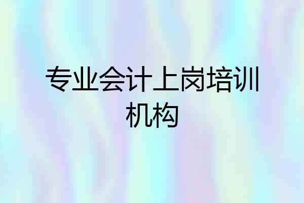 专业会计上岗培训机构