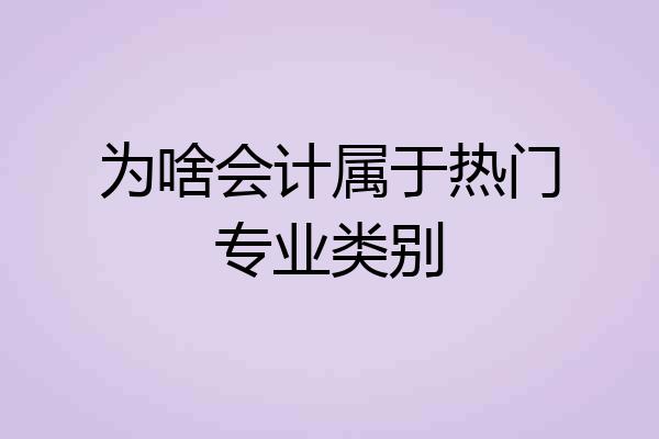 为啥会计属于热门专业类别