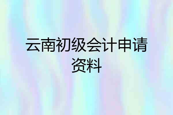 云南初级会计申请资料