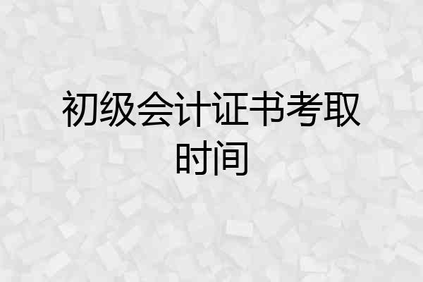 初级会计证书考取时间