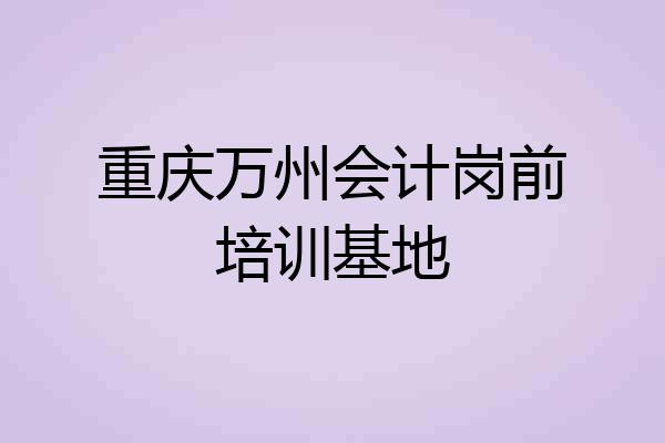重庆万州会计岗前培训基地