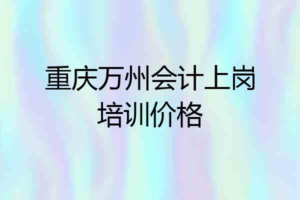 重庆万州会计上岗培训价格