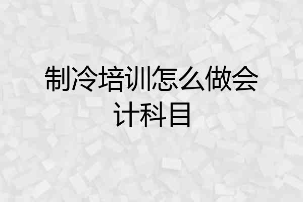 制冷培训怎么做会计科目