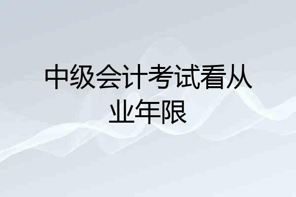 中级会计考试看从业年限