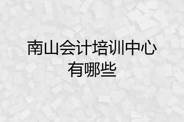 南山会计培训中心有哪些
