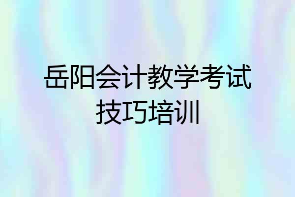 岳阳会计教学考试技巧培训