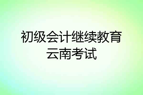 初级会计继续教育云南考试