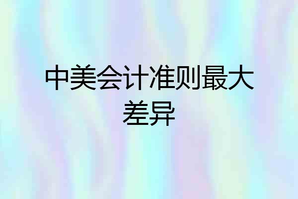 中美会计准则最大差异