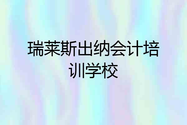 瑞莱斯出纳会计培训学校