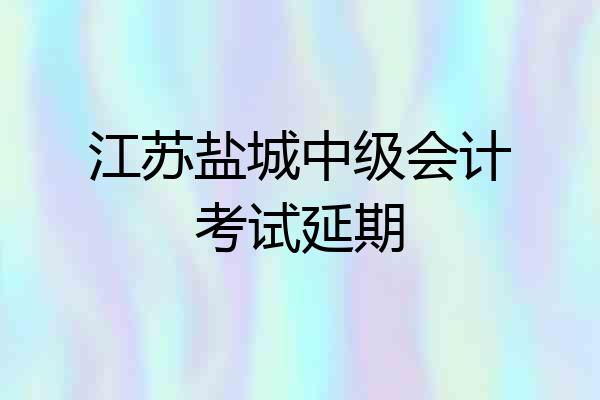 江苏盐城中级会计考试延期