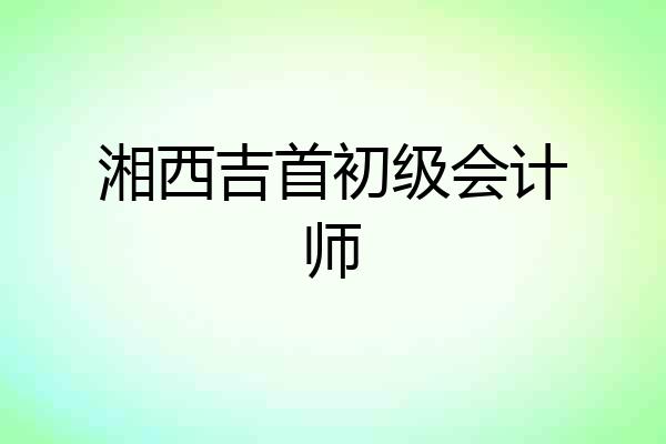 湘西吉首初级会计师