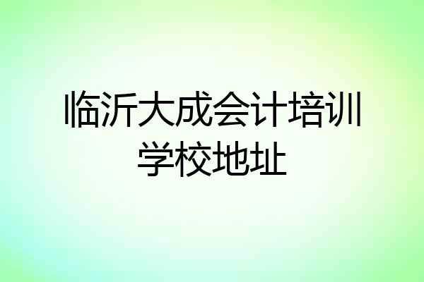 临沂大成会计培训学校地址