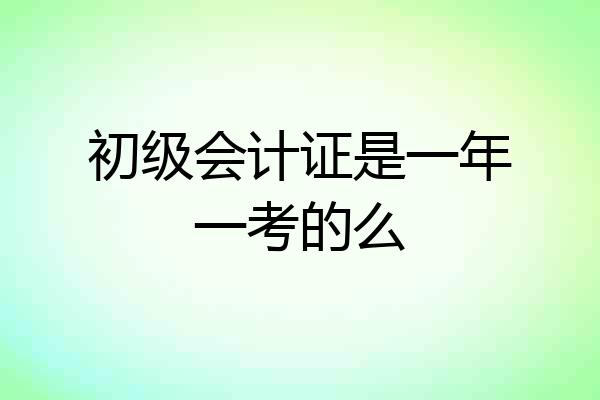 初级会计证是一年一考的么