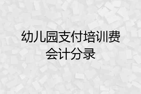 幼儿园支付培训费会计分录