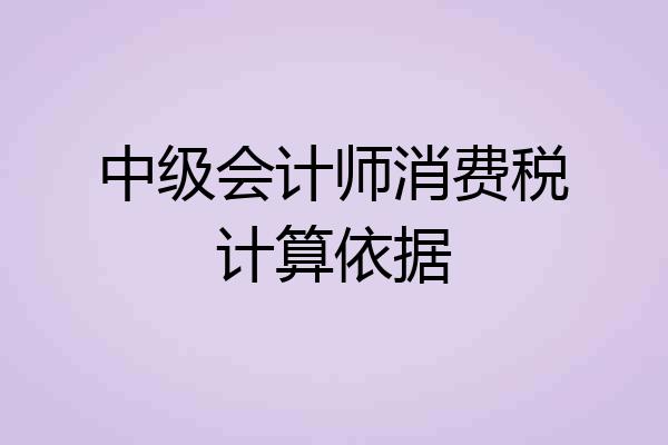 中级会计师消费税计算依据
