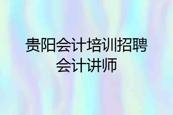 贵阳会计培训招聘会计讲师