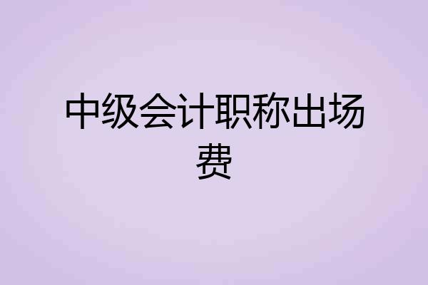 中级会计职称出场费