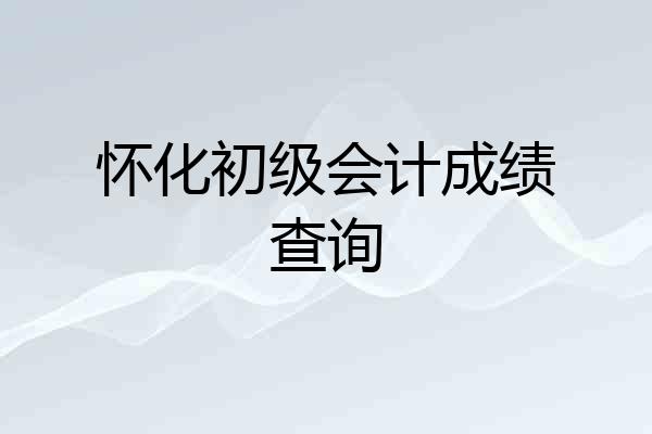 怀化初级会计成绩查询